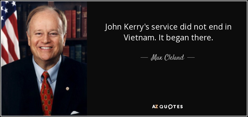 John Kerry's service did not end in Vietnam. It began there. - Max Cleland