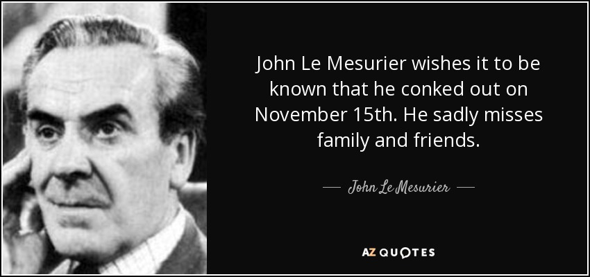 John Le Mesurier wishes it to be known that he conked out on November 15th. He sadly misses family and friends. - John Le Mesurier