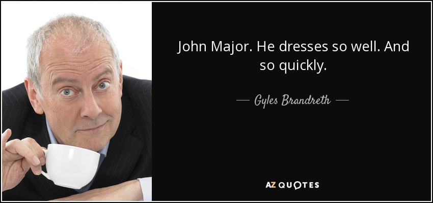 John Major. He dresses so well. And so quickly. - Gyles Brandreth