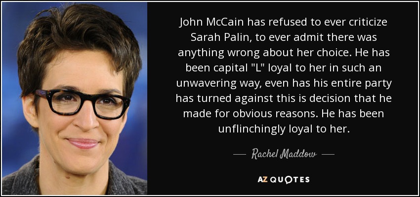 John McCain has refused to ever criticize Sarah Palin, to ever admit there was anything wrong about her choice. He has been capital 