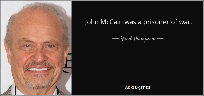 John McCain was a prisoner of war. - Fred Thompson