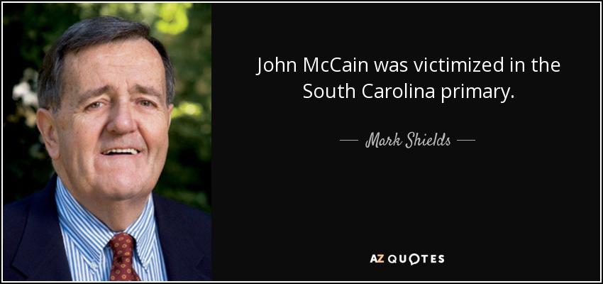 John McCain was victimized in the South Carolina primary. - Mark Shields