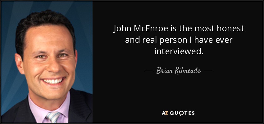John McEnroe is the most honest and real person I have ever interviewed. - Brian Kilmeade