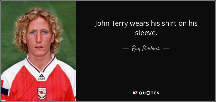 John Terry wears his shirt on his sleeve. - Ray Parlour