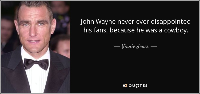 John Wayne never ever disappointed his fans, because he was a cowboy. - Vinnie Jones