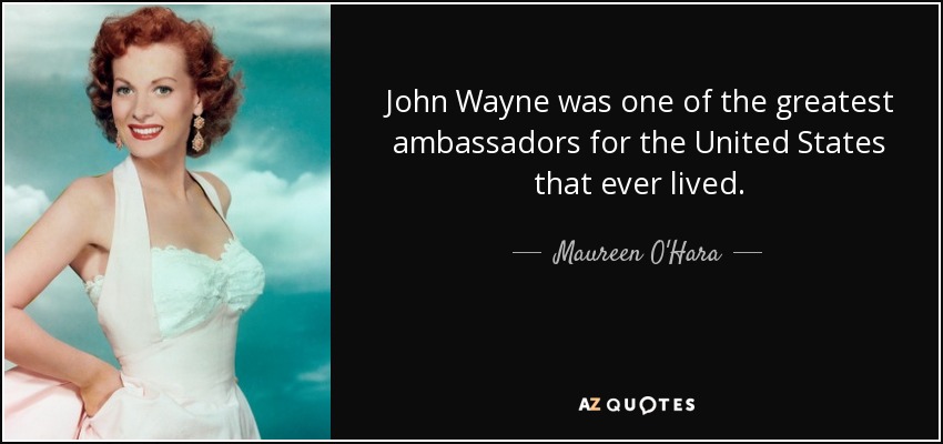 John Wayne was one of the greatest ambassadors for the United States that ever lived. - Maureen O'Hara
