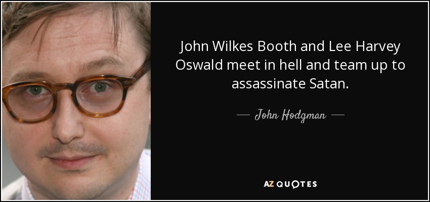 John Wilkes Booth and Lee Harvey Oswald meet in hell and team up to assassinate Satan. - John Hodgman
