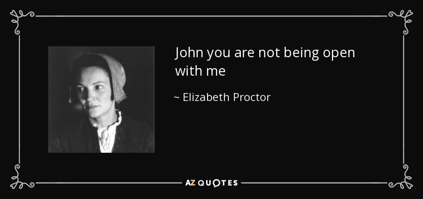 John you are not being open with me - Elizabeth Proctor