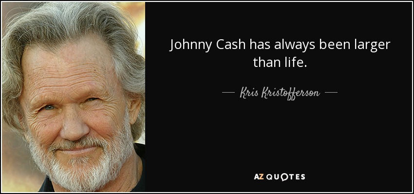 Johnny Cash has always been larger than life. - Kris Kristofferson