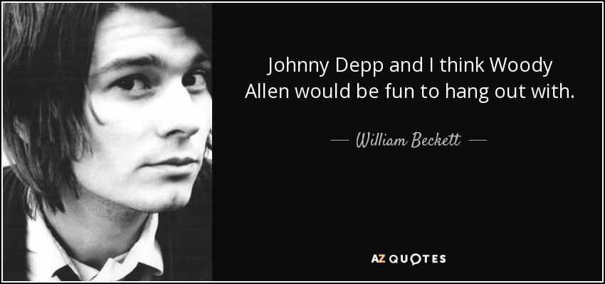 Johnny Depp and I think Woody Allen would be fun to hang out with. - William Beckett