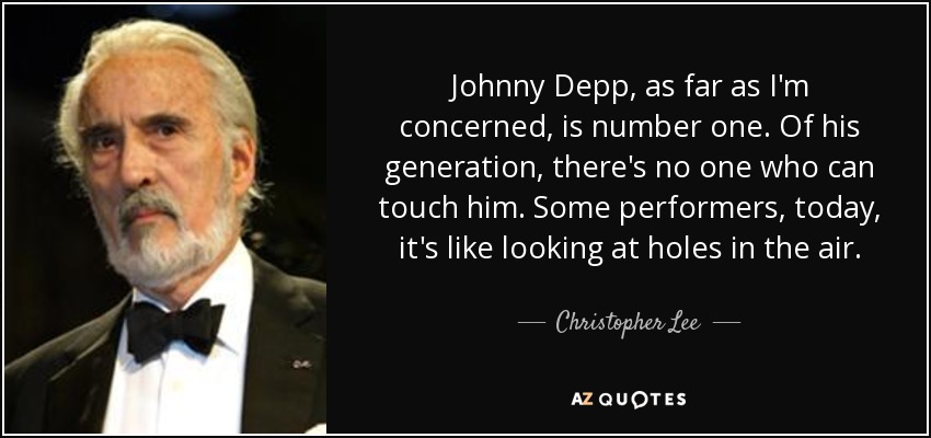 Johnny Depp, as far as I'm concerned, is number one. Of his generation, there's no one who can touch him. Some performers, today, it's like looking at holes in the air. - Christopher Lee