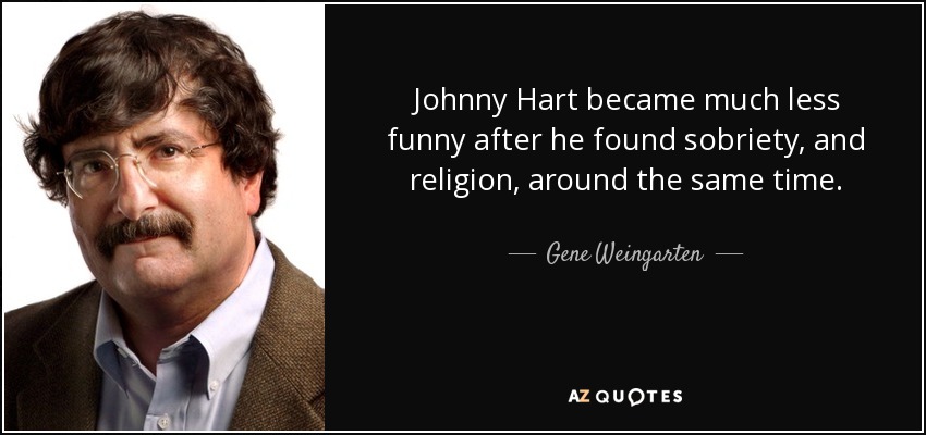 Johnny Hart became much less funny after he found sobriety, and religion, around the same time. - Gene Weingarten