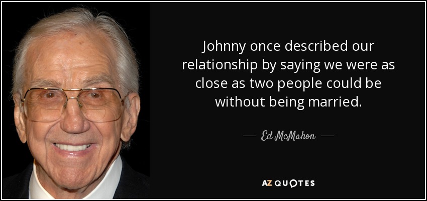 Johnny once described our relationship by saying we were as close as two people could be without being married. - Ed McMahon