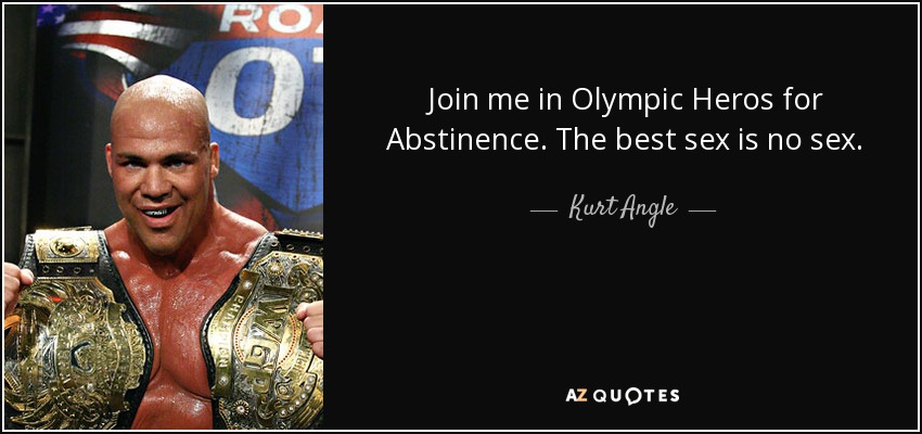 Join me in Olympic Heros for Abstinence. The best sex is no sex. - Kurt Angle