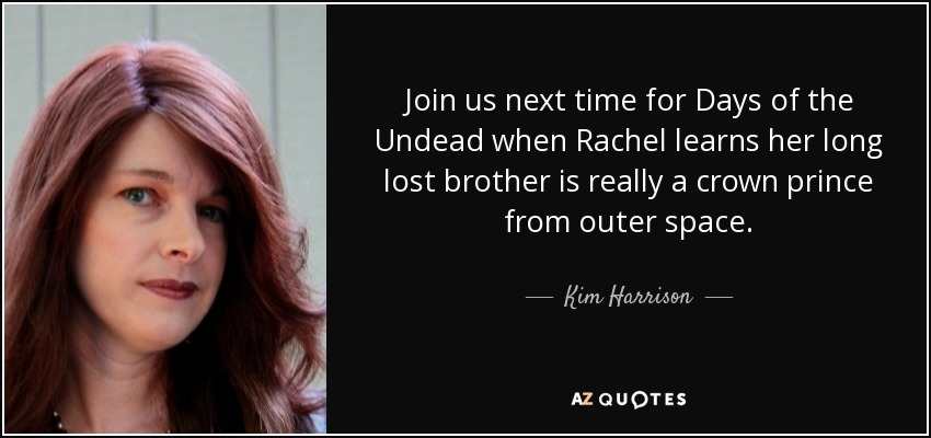 Join us next time for Days of the Undead when Rachel learns her long lost brother is really a crown prince from outer space. - Kim Harrison