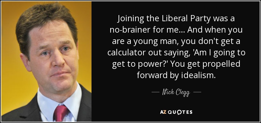 Joining the Liberal Party was a no-brainer for me... And when you are a young man, you don't get a calculator out saying, 'Am I going to get to power?' You get propelled forward by idealism. - Nick Clegg