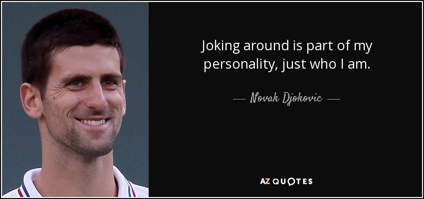 Joking around is part of my personality, just who I am. - Novak Djokovic