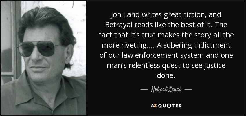 Jon Land writes great fiction, and Betrayal reads like the best of it. The fact that it's true makes the story all the more riveting. . . . A sobering indictment of our law enforcement system and one man's relentless quest to see justice done. - Robert Leuci