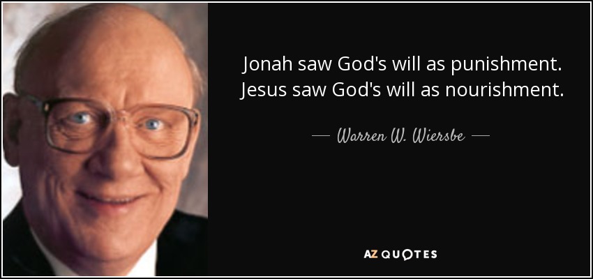 Jonah saw God's will as punishment. Jesus saw God's will as nourishment. - Warren W. Wiersbe