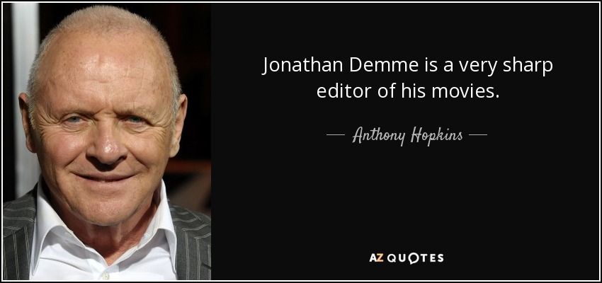 Jonathan Demme is a very sharp editor of his movies. - Anthony Hopkins