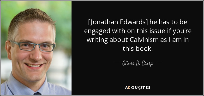 [Jonathan Edwards] he has to be engaged with on this issue if you're writing about Calvinism as I am in this book. - Oliver D. Crisp