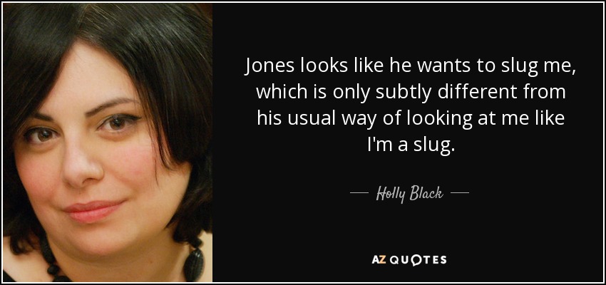 Jones looks like he wants to slug me, which is only subtly different from his usual way of looking at me like I'm a slug. - Holly Black