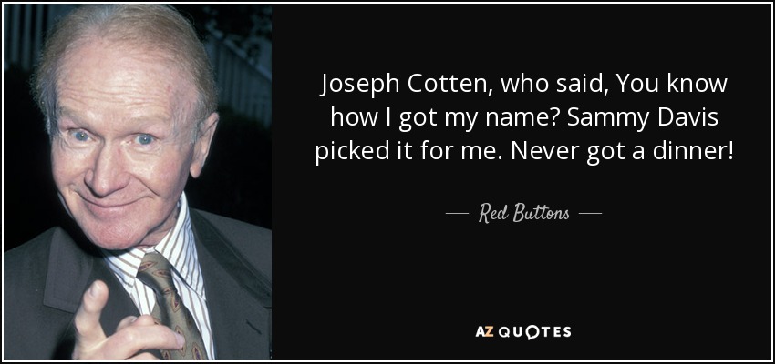 Joseph Cotten, who said, You know how I got my name? Sammy Davis picked it for me. Never got a dinner! - Red Buttons