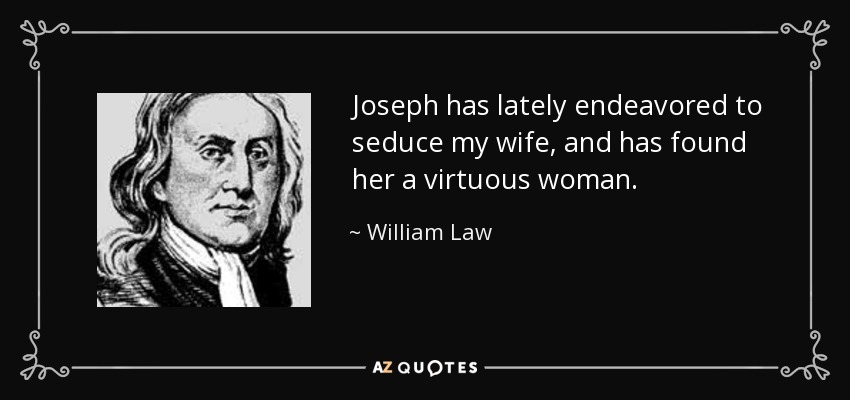 Joseph has lately endeavored to seduce my wife, and has found her a virtuous woman. - William Law