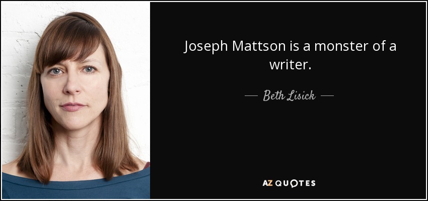 Joseph Mattson is a monster of a writer. - Beth Lisick