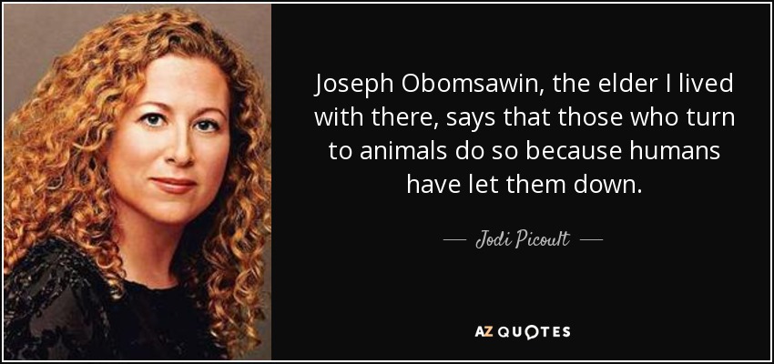 Joseph Obomsawin, the elder I lived with there, says that those who turn to animals do so because humans have let them down. - Jodi Picoult