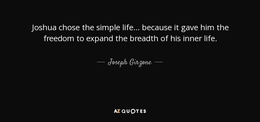 Joshua chose the simple life ... because it gave him the freedom to expand the breadth of his inner life. - Joseph Girzone