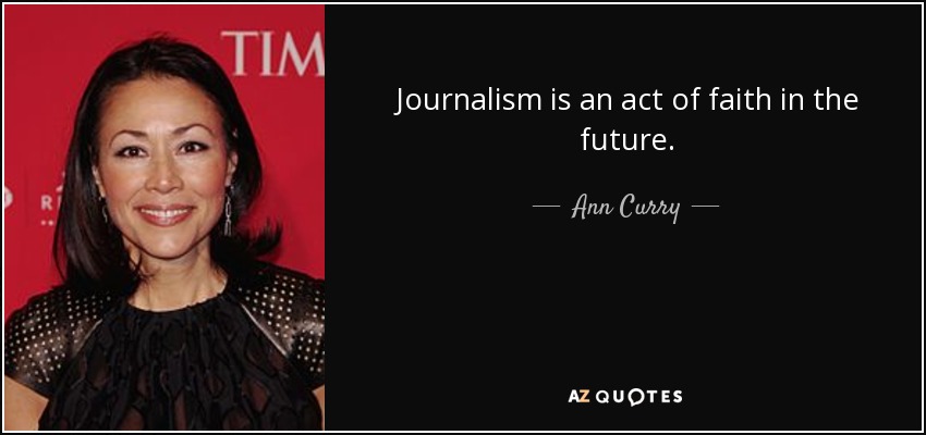 Journalism is an act of faith in the future. - Ann Curry
