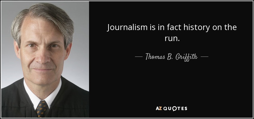 Journalism is in fact history on the run. - Thomas B. Griffith