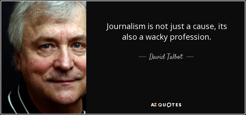 Journalism is not just a cause, its also a wacky profession. - David Talbot