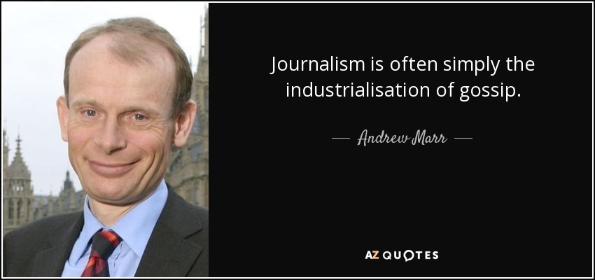 Journalism is often simply the industrialisation of gossip. - Andrew Marr