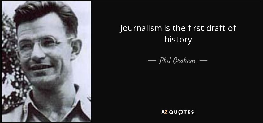Journalism is the first draft of history - Phil Graham