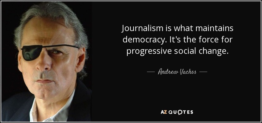 Journalism is what maintains democracy. It's the force for progressive social change. - Andrew Vachss