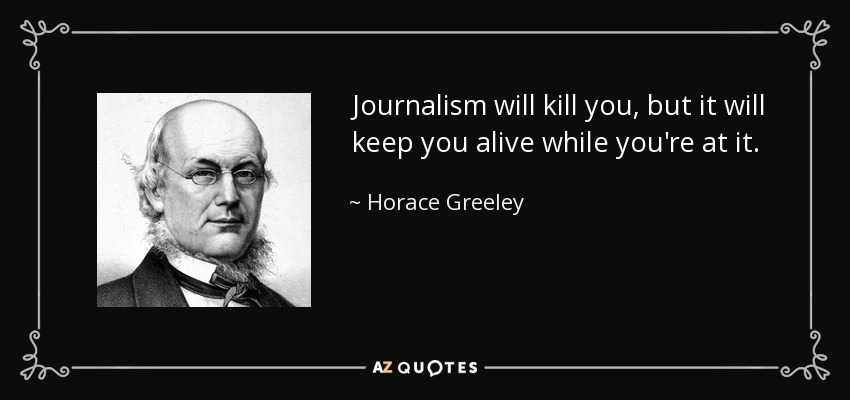 Journalism will kill you, but it will keep you alive while you're at it. - Horace Greeley