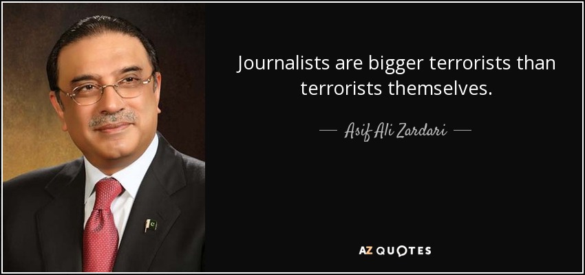 Journalists are bigger terrorists than terrorists themselves. - Asif Ali Zardari