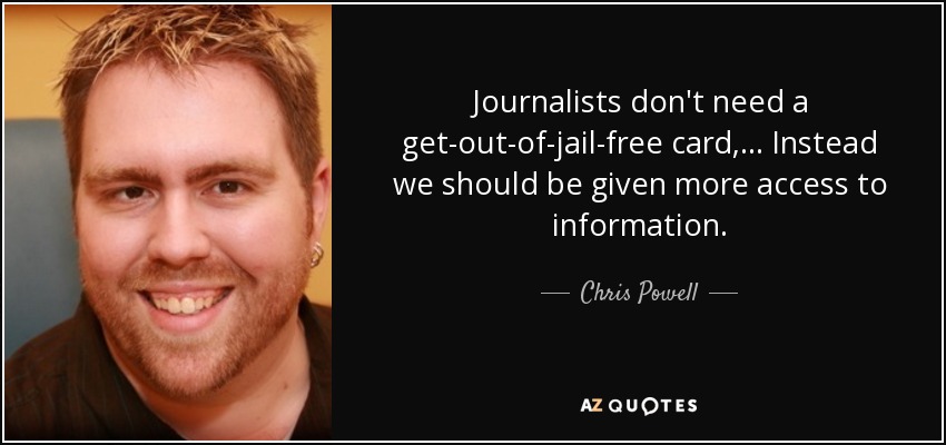 Journalists don't need a get-out-of-jail-free card, ... Instead we should be given more access to information. - Chris Powell