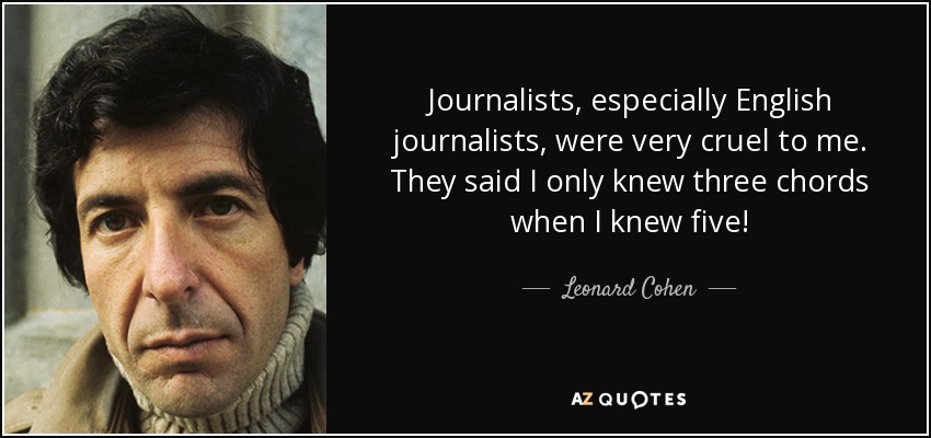 Journalists, especially English journalists, were very cruel to me. They said I only knew three chords when I knew five! - Leonard Cohen