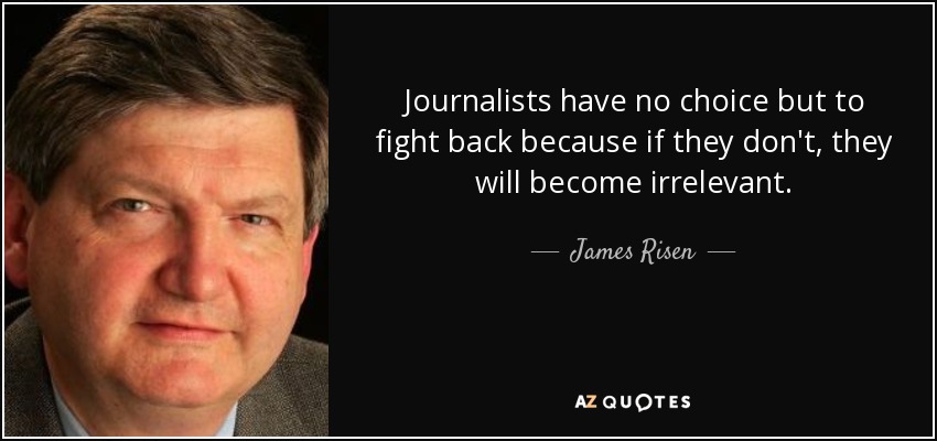 Journalists have no choice but to fight back because if they don't, they will become irrelevant. - James Risen