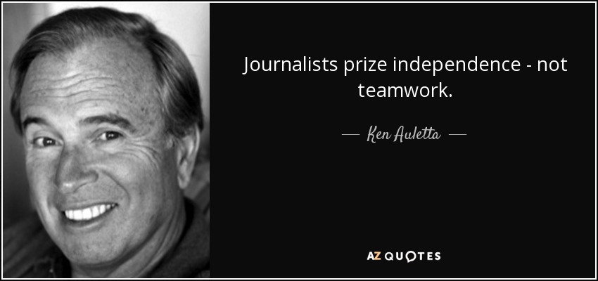 Journalists prize independence - not teamwork. - Ken Auletta