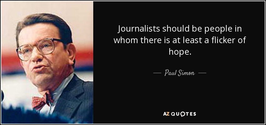 Journalists should be people in whom there is at least a flicker of hope. - Paul Simon