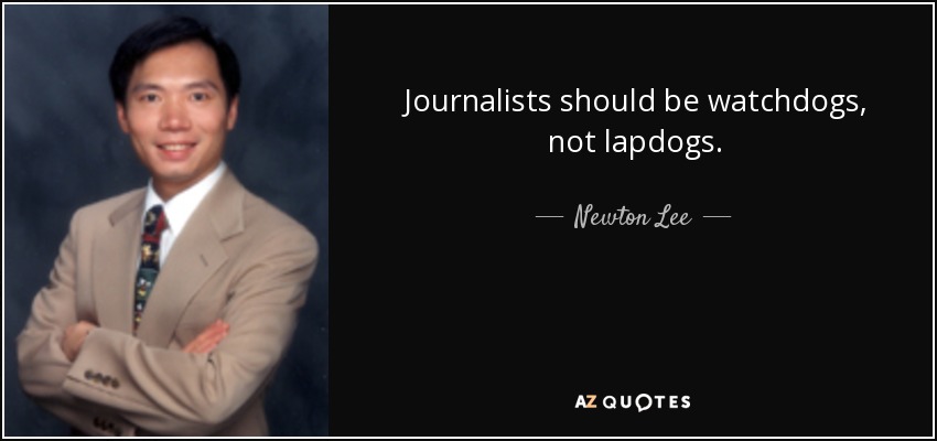 Journalists should be watchdogs, not lapdogs. - Newton Lee