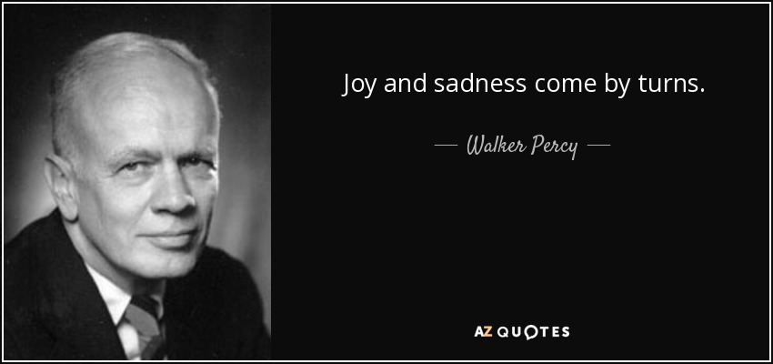 Joy and sadness come by turns. - Walker Percy