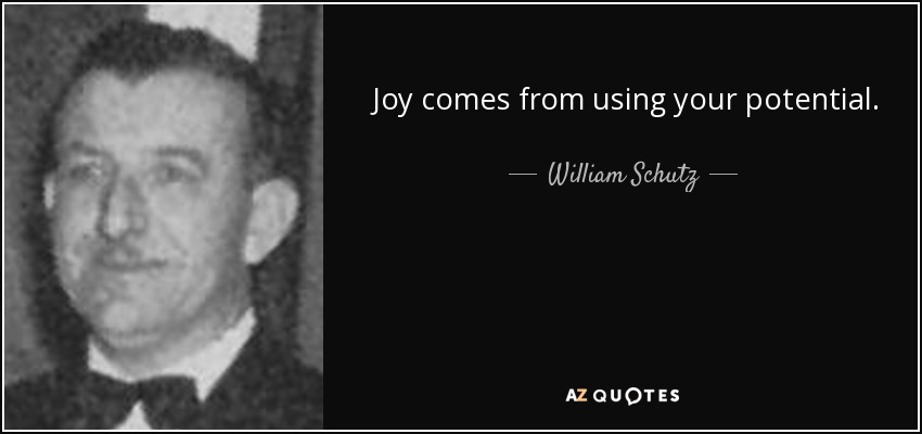 Joy comes from using your potential. - William Schutz