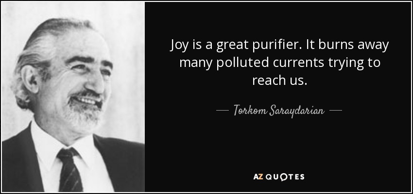 Joy is a great purifier. It burns away many polluted currents trying to reach us. - Torkom Saraydarian