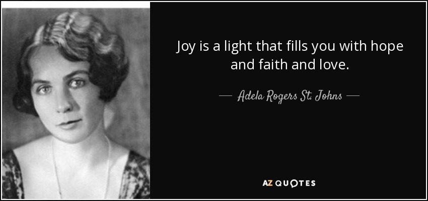 Joy is a light that fills you with hope and faith and love. - Adela Rogers St. Johns