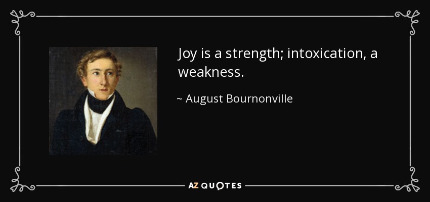 Joy is a strength; intoxication, a weakness. - August Bournonville
